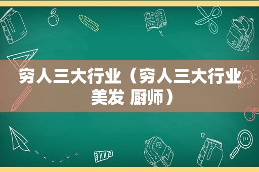 穷人三大行业（穷人三大行业 美发 厨师）