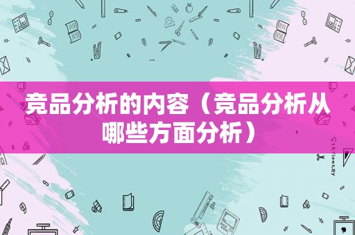 竞品分析的内容（竞品分析从哪些方面分析）