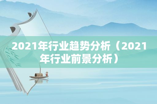 2021年行业趋势分析（2021年行业前景分析）