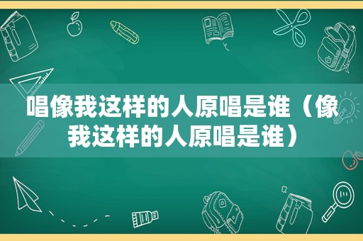 唱像我这样的人原唱是谁（像我这样的人原唱是谁）