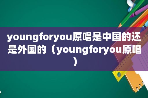 youngforyou原唱是中国的还是外国的（youngforyou原唱）