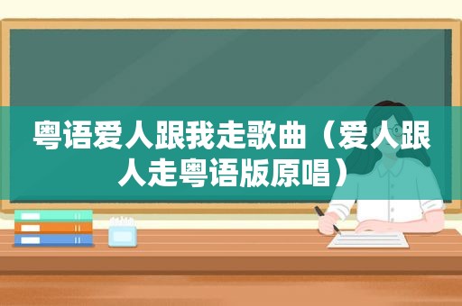 粤语爱人跟我走歌曲（爱人跟人走粤语版原唱）