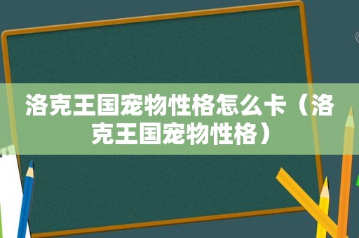 洛克王国宠物性格怎么卡（洛克王国宠物性格）