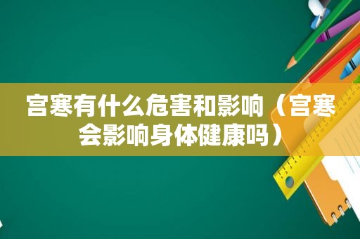 宫寒有什么危害和影响（宫寒会影响身体健康吗）