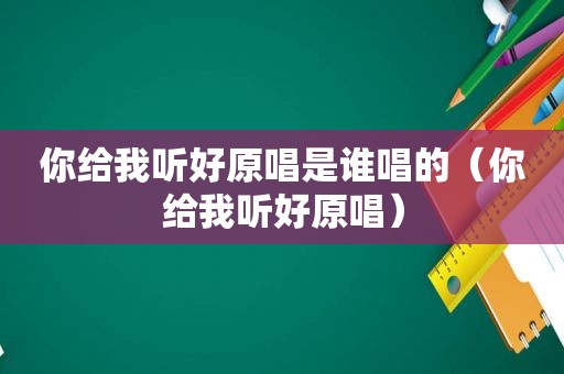 你给我听好原唱是谁唱的（你给我听好原唱）