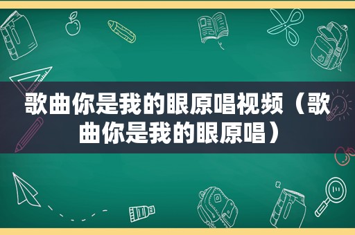 歌曲你是我的眼原唱视频（歌曲你是我的眼原唱）