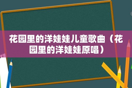 花园里的洋娃娃儿童歌曲（花园里的洋娃娃原唱）