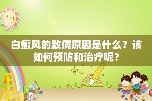 白癜风的致病原因是什么？该如何预防和治疗呢？