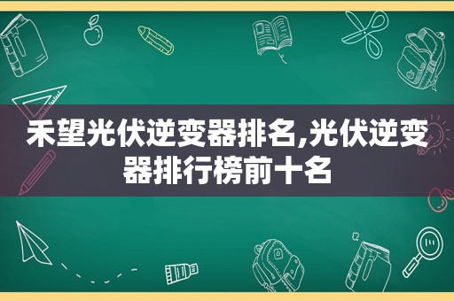 禾望光伏逆变器排名,光伏逆变器排行榜前十名