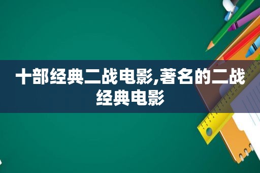 十部经典二战电影,著名的二战经典电影