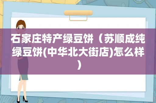 石家庄特产绿豆饼（苏顺成纯绿豆饼(中华北大街店)怎么样）