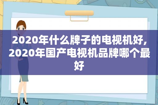 2020年什么牌子的电视机好,2020年国产电视机品牌哪个最好