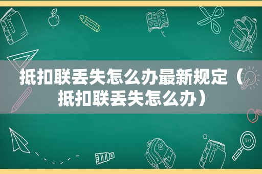 抵扣联丢失怎么办最新规定（抵扣联丢失怎么办）