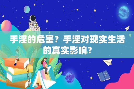  *** 的危害？ *** 对现实生活的真实影响？