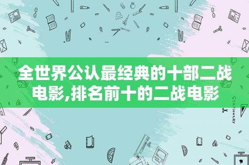 全世界公认最经典的十部二战电影,排名前十的二战电影