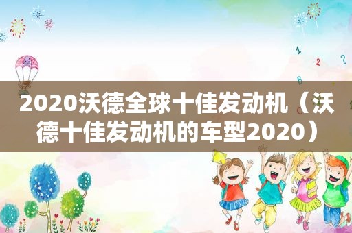 2020沃德全球十佳发动机（沃德十佳发动机的车型2020）