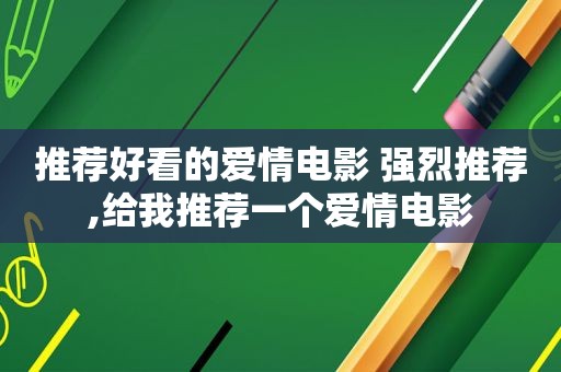 推荐好看的爱情电影 强烈推荐,给我推荐一个爱情电影