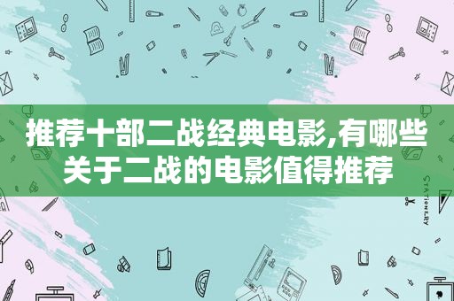 推荐十部二战经典电影,有哪些关于二战的电影值得推荐