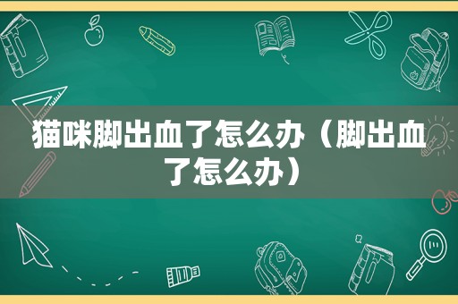 猫咪脚出血了怎么办（脚出血了怎么办）