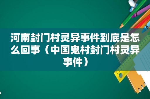 河南封门村灵异事件到底是怎么回事（中国鬼村封门村灵异事件）