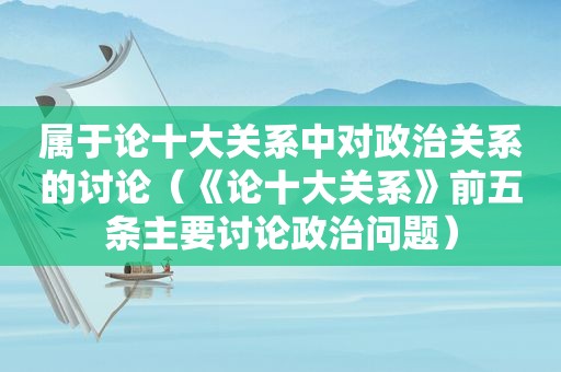 属于论十大关系中对政治关系的讨论（《论十大关系》前五条主要讨论政治问题）