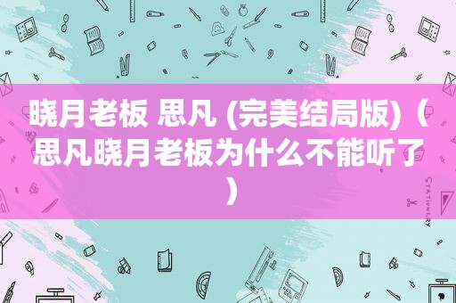 晓月老板 思凡 (完美结局版)（思凡晓月老板为什么不能听了）