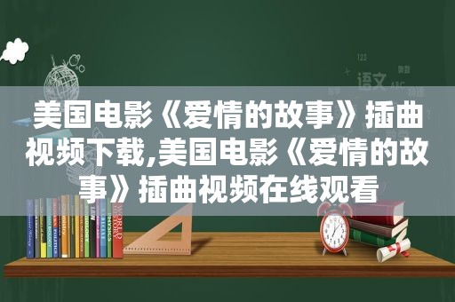 美国电影《爱情的故事》插曲视频下载,美国电影《爱情的故事》插曲视频在线观看