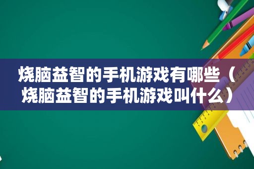 烧脑益智的手机游戏有哪些（烧脑益智的手机游戏叫什么）