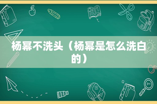 杨幂不洗头（杨幂是怎么洗白的）