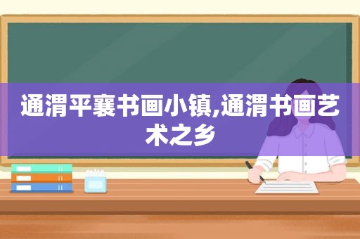 通渭平襄书画小镇,通渭书画艺术之乡