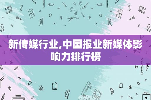 新传媒行业,中国报业新媒体影响力排行榜