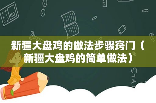 新疆大盘鸡的做法步骤窍门（新疆大盘鸡的简单做法）