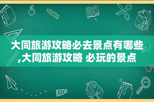 大同旅游攻略必去景点有哪些,大同旅游攻略 必玩的景点