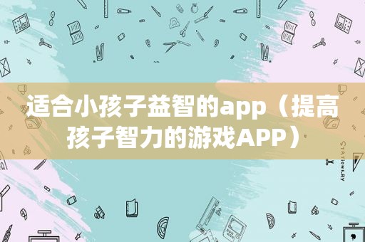 适合小孩子益智的app（提高孩子智力的游戏APP）