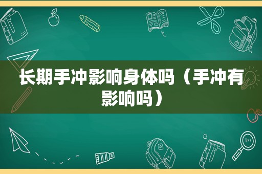 长期手冲影响身体吗（手冲有影响吗）