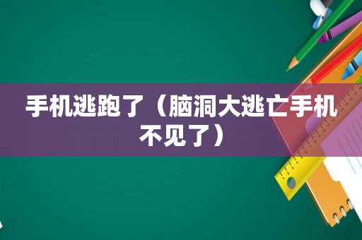 手机逃跑了（脑洞大逃亡手机不见了）