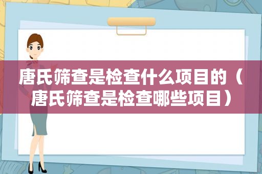 唐氏筛查是检查什么项目的（唐氏筛查是检查哪些项目）