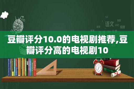 豆瓣评分10.0的电视剧推荐,豆瓣评分高的电视剧10