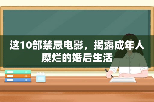 这10部禁忌电影，揭露成年人糜烂的婚后生活