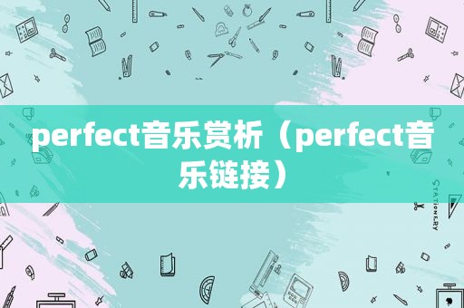 perfect音乐赏析（perfect音乐链接）