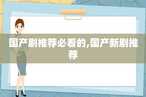 国产剧推荐必看的,国产新剧推荐