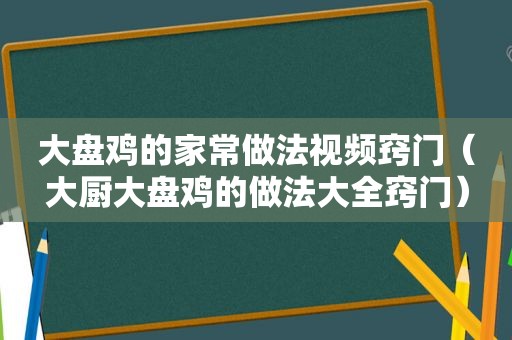 大盘鸡的家常做法视频窍门（大厨大盘鸡的做法大全窍门）