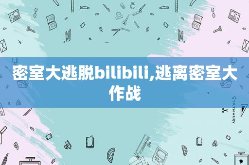 密室大逃脱bilibili,逃离密室大作战