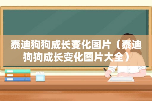 泰迪狗狗成长变化图片（泰迪狗狗成长变化图片大全）