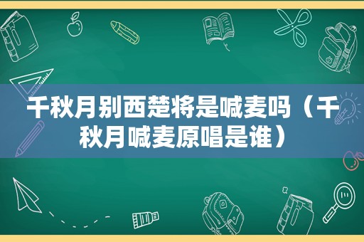 千秋月别西楚将是喊麦吗（千秋月喊麦原唱是谁）