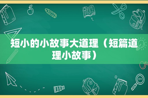 短小的小故事大道理（短篇道理小故事）