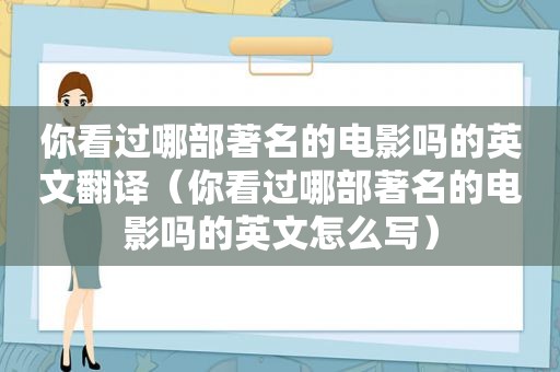 你看过哪部著名的电影吗的英文翻译（你看过哪部著名的电影吗的英文怎么写）