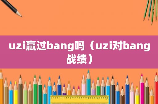 uzi赢过bang吗（uzi对bang战绩）