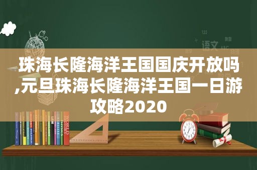 珠海长隆海洋王国国庆开放吗,元旦珠海长隆海洋王国一日游攻略2020