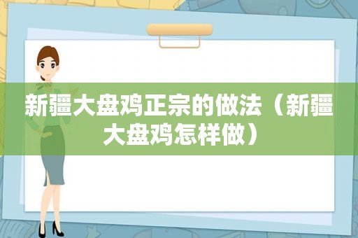 新疆大盘鸡正宗的做法（新疆大盘鸡怎样做）